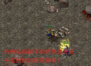 传奇私服新手如何快速升级并击败BOSS获取神装? 传奇私服新手如何快速升级并击败BOSS获取神装?