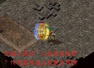 土城花屏补丁安装疑难解析?传奇游戏画面修复全攻略 土城花屏补丁安装疑难解析?传奇游戏画面修复全攻略