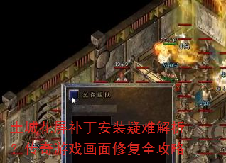 土城花屏补丁安装疑难解析?传奇游戏画面修复全攻略 土城花屏补丁安装疑难解析?传奇游戏画面修复全攻略