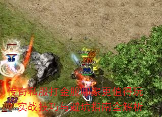 传奇私服打金服哪家更值得玩?实战技巧与避坑指南全解析 传奇私服打金服哪家更值得玩?实战技巧与避坑指南全解析