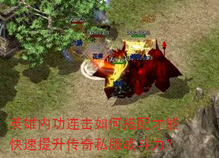 英雄内功连击如何搭配才能快速提升传奇私服战斗力? 英雄内功连击如何搭配才能快速提升传奇私服战斗力?