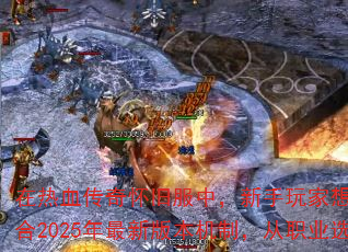 在热血传奇怀旧服中,新手玩家想要快速突破等级桎梏并获取顶级装备,需要掌握系统化的成长策略。本文将结合2025年最新版本机制,从职业选择、升级路线、装备获取三大核心维度,详解每个阶段的关键操作技巧。 在热血传奇怀旧服中,新手玩家想要快速突破等级桎梏并获取顶级装备,需要掌握系统化的成长策略。本文将结合2025年最新版本机制,从职业选择、升级路线、装备获取三大核心维度,详解每个阶段的关键操作技巧。