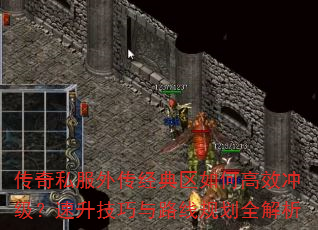 传奇私服外传经典区如何高效冲级?速升技巧与路线规划全解析 传奇私服外传经典区如何高效冲级?速升技巧与路线规划全解析