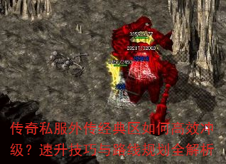 传奇私服外传经典区如何高效冲级?速升技巧与路线规划全解析 传奇私服外传经典区如何高效冲级?速升技巧与路线规划全解析