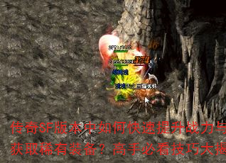 传奇SF版本中如何快速提升战力与获取稀有装备?高手必看技巧大揭秘 传奇SF版本中如何快速提升战力与获取稀有装备?高手必看技巧大揭秘