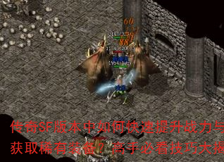 传奇SF版本中如何快速提升战力与获取稀有装备?高手必看技巧大揭秘 传奇SF版本中如何快速提升战力与获取稀有装备?高手必看技巧大揭秘