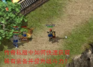 传奇私服中如何快速获取稀有装备并提升战斗力? 传奇私服中如何快速获取稀有装备并提升战斗力?