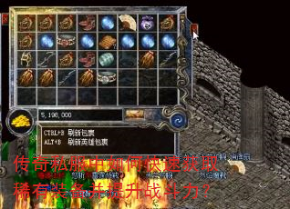 传奇私服中如何快速获取稀有装备并提升战斗力? 传奇私服中如何快速获取稀有装备并提升战斗力?