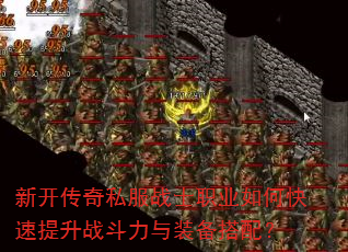 新开传奇私服战士职业如何快速提升战斗力与装备搭配? 新开传奇私服战士职业如何快速提升战斗力与装备搭配?