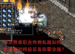 38顶赞单职业传奇私服如何快速刷到终极装备称霸全服? 38顶赞单职业传奇私服如何快速刷到终极装备称霸全服?