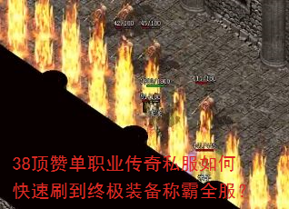 38顶赞单职业传奇私服如何快速刷到终极装备称霸全服? 38顶赞单职业传奇私服如何快速刷到终极装备称霸全服?