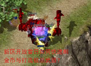 新区开放首日如何快速刷金币与打造极品武器? 新区开放首日如何快速刷金币与打造极品武器?
