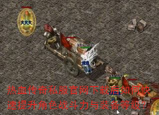 热血传奇私服官网下载后如何快速提升角色战斗力与装备等级? 热血传奇私服官网下载后如何快速提升角色战斗力与装备等级?