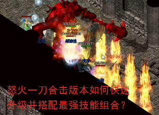 怒火一刀合击版本如何快速升级并搭配最强技能组合? 怒火一刀合击版本如何快速升级并搭配最强技能组合?