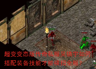 超变变态版传奇私服吴镇宇如何搭配装备技能才能横扫全服? 超变变态版传奇私服吴镇宇如何搭配装备技能才能横扫全服?