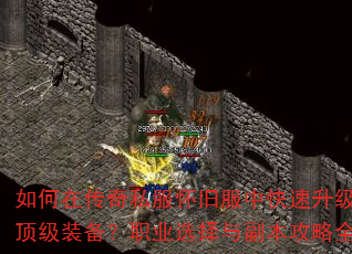 如何在传奇私服怀旧服中快速升级并获取顶级装备?职业选择与副本攻略全解析 如何在传奇私服怀旧服中快速升级并获取顶级装备?职业选择与副本攻略全解析