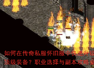 如何在传奇私服怀旧服中快速升级并获取顶级装备?职业选择与副本攻略全解析 如何在传奇私服怀旧服中快速升级并获取顶级装备?职业选择与副本攻略全解析