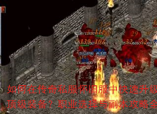如何在传奇私服怀旧服中快速升级并获取顶级装备?职业选择与副本攻略全解析 如何在传奇私服怀旧服中快速升级并获取顶级装备?职业选择与副本攻略全解析
