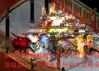 如何在传奇私服怀旧服中快速升级并获取顶级装备?职业选择与副本攻略全解析 如何在传奇私服怀旧服中快速升级并获取顶级装备?职业选择与副本攻略全解析