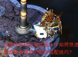 热血传奇私服合击版本中如何快速掌握合击技能与职业搭配技巧? 热血传奇私服合击版本中如何快速掌握合击技能与职业搭配技巧?