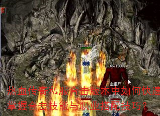 热血传奇私服合击版本中如何快速掌握合击技能与职业搭配技巧? 热血传奇私服合击版本中如何快速掌握合击技能与职业搭配技巧?