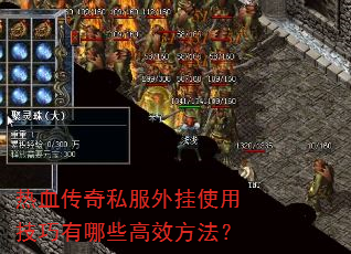 热血传奇私服外挂使用技巧有哪些高效方法? 热血传奇私服外挂使用技巧有哪些高效方法?