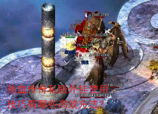 热血传奇私服外挂使用技巧有哪些高效方法? 热血传奇私服外挂使用技巧有哪些高效方法?
