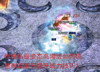 传奇私服变态高爆版如何快速刷装备与提升战力技巧? 传奇私服变态高爆版如何快速刷装备与提升战力技巧?