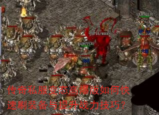 传奇私服变态高爆版如何快速刷装备与提升战力技巧? 传奇私服变态高爆版如何快速刷装备与提升战力技巧?