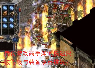 传奇游戏高手如何快速突破等级与装备双重挑战? 传奇游戏高手如何快速突破等级与装备双重挑战?