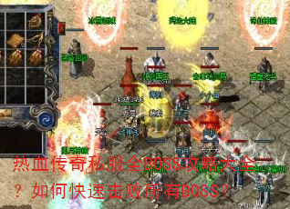 热血传奇私服全BOSS攻略大全?如何快速击败所有BOSS? 热血传奇私服全BOSS攻略大全?如何快速击败所有BOSS?