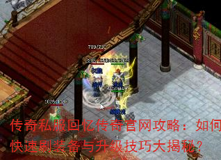 传奇私服回忆传奇官网攻略:如何快速刷装备与升级技巧大揭秘? 传奇私服回忆传奇官网攻略:如何快速刷装备与升级技巧大揭秘?