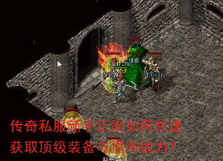 传奇私服新手玩家如何快速获取顶级装备与提升战力? 传奇私服新手玩家如何快速获取顶级装备与提升战力?