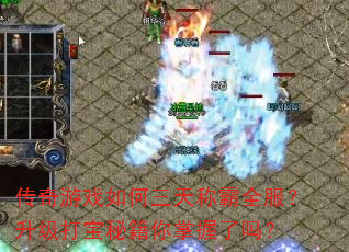 传奇游戏如何三天称霸全服?升级打宝秘籍你掌握了吗? 传奇游戏如何三天称霸全服?升级打宝秘籍你掌握了吗?