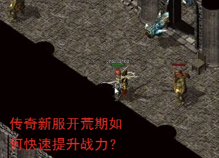 传奇新服开荒期如何快速提升战力? 传奇新服开荒期如何快速提升战力?