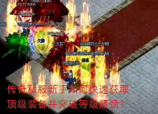 传奇私服新手如何快速获取顶级装备并突破等级瓶颈? 传奇私服新手如何快速获取顶级装备并突破等级瓶颈?