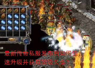 最新传奇私服发布后如何快速升级并获取顶级装备? 最新传奇私服发布后如何快速升级并获取顶级装备?