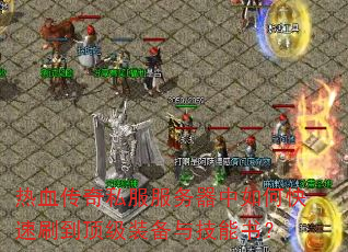 热血传奇私服服务器中如何快速刷到顶级装备与技能书? 热血传奇私服服务器中如何快速刷到顶级装备与技能书?