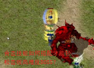 合击技能如何搭配才能轻松击败高难度BOSS? 合击技能如何搭配才能轻松击败高难度BOSS?