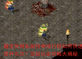 超变传奇私服传奇排行榜如何快速提升名次?顶级玩家攻略大揭秘 超变传奇私服传奇排行榜如何快速提升名次?顶级玩家攻略大揭秘