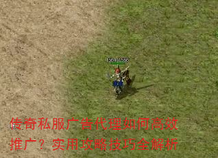 传奇私服广告代理如何高效推广?实用攻略技巧全解析 传奇私服广告代理如何高效推广?实用攻略技巧全解析