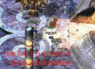 传奇私服平台盒子哪个好?最新玩家选择攻略解析 传奇私服平台盒子哪个好?最新玩家选择攻略解析