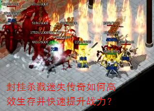 封挂杀戮迷失传奇如何高效生存并快速提升战力? 封挂杀戮迷失传奇如何高效生存并快速提升战力?