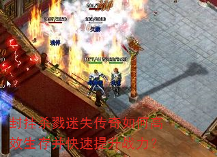 封挂杀戮迷失传奇如何高效生存并快速提升战力? 封挂杀戮迷失传奇如何高效生存并快速提升战力?