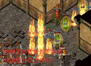 传奇复古传奇新手如何快速提升战力等级? 传奇复古传奇新手如何快速提升战力等级?