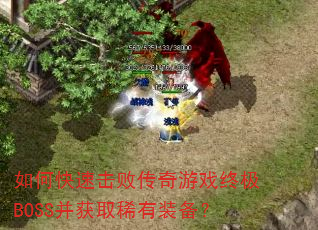 如何快速击败传奇游戏终极BOSS并获取稀有装备? 如何快速击败传奇游戏终极BOSS并获取稀有装备?