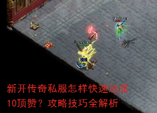 新开传奇私服怎样快速达成10顶赞?攻略技巧全解析 新开传奇私服怎样快速达成10顶赞?攻略技巧全解析