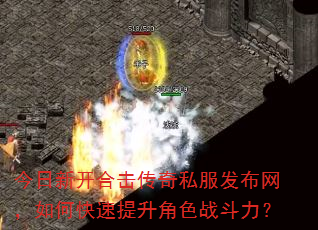 今日新开合击传奇私服发布网,如何快速提升角色战斗力? 今日新开合击传奇私服发布网,如何快速提升角色战斗力?