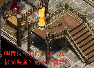 GM传奇中如何快速刷到极品装备?新手必看攻略 GM传奇中如何快速刷到极品装备?新手必看攻略