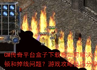 GM传奇平台盒子下载后如何解决卡顿和掉线问题?游戏攻略技巧分享? GM传奇平台盒子下载后如何解决卡顿和掉线问题?游戏攻略技巧分享?